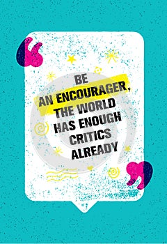 Be An Encourager The World Has Enough Critics Already. Inspiring Creative Motivation Quote With Speech Bubble