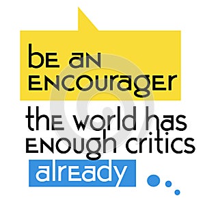 Be An Encourager The World Has Enough Critics Already quote sign