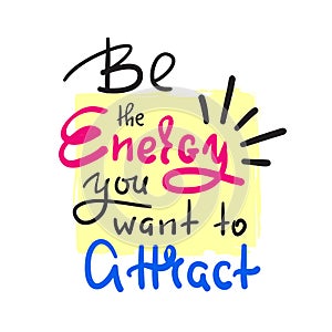 Be the energy you want no attract - inspire and motivational quote. Hand drawn beautiful lettering.