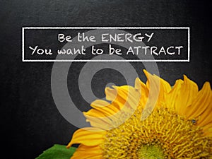 Be the energy you want to attract. Inspirational and motivational Concept.