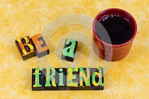 Be friends happy friendship help friend people friendly coffee listen