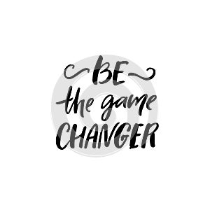 Be the game changer. Motivational saying, brush lettering inscription for t-shirts and posters.