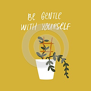 Be gentle with yourself. Inspirational quote about mental health and selfcare. Potted home plant with support