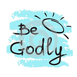 Be Godly - motivational quote lettering.