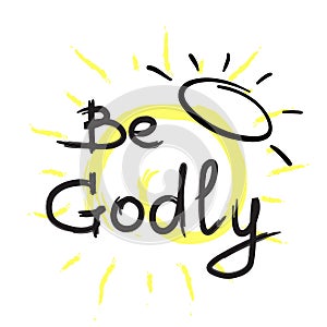 Be Godly - motivational quote lettering. Print for poster, prayer book,