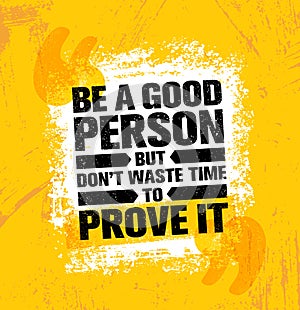 Be A Good Person But Dont Waste Time To Prove It. Inspiring Creative Motivation Quote Poster Template photo