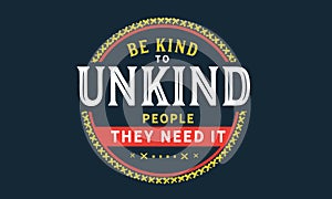 Be kind to unkind people -- they need it