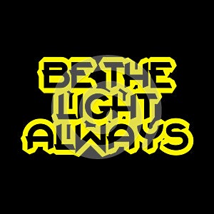 Be the light always Motivational and inspirational lettering colorful style text typography t shirt design on black background