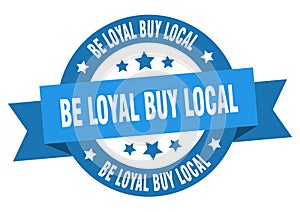 be loyal buy local round ribbon isolated label. be loyal buy local sign.