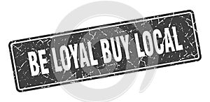 be loyal buy local sign. be loyal buy local grunge stamp.