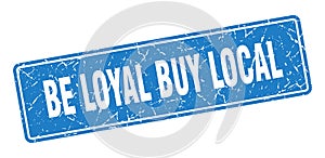 be loyal buy local sign. be loyal buy local grunge stamp.