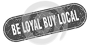 be loyal buy local sign. be loyal buy local grunge stamp.