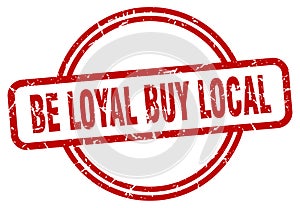 be loyal buy local stamp. be loyal buy local round grunge sign.