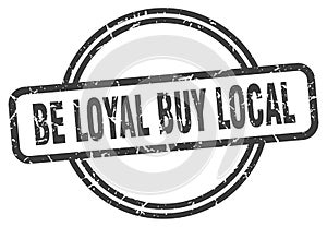 be loyal buy local stamp. be loyal buy local round grunge sign.