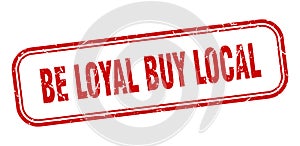 be loyal buy local stamp. be loyal buy local square grunge sign