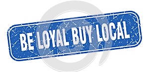 be loyal buy local stamp. be loyal buy local square grungy isolated sign.