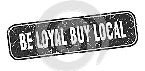 be loyal buy local stamp. be loyal buy local square grungy isolated sign.