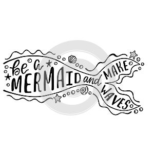 Be a mermaid and make waves. Hand drawn inspiration quote about summer with mermaid`s tail. Typography design for print, poster.