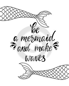 Be a mermaid and make waves. Inspirational quote about summer. Modern calligraphy phrase with hand drawn mermaid`s tail.