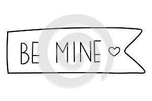 Be mine text sticker. Simple decorative text element design for Valentine`s Day. Simple hand lettering label. Vector illustration