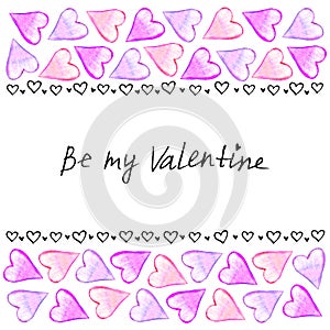 Be my Valentine - lettering. Frame of watercolor hearts. Horizontal top and bottom edging, border for Valentine`s day