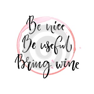 Be nice, be useful, bring wine. Funny quote about drinking with round trace of wine glass. Black ink calligraphy at