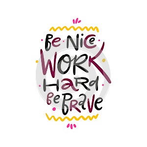 Be Nice work hard be brave. Hand drawn vector lettering. Motivational inspirational quote