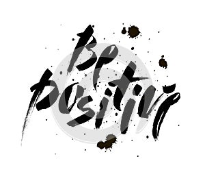 Be positive. Inspirational quote about happy. Modern calligraphy phrase with blots. Lettering in brush for print and