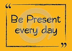 Be present every day. Motivational business phrase. Vector illustration