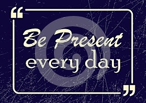 Be present every day. Motivational business phrase. Vector illustration