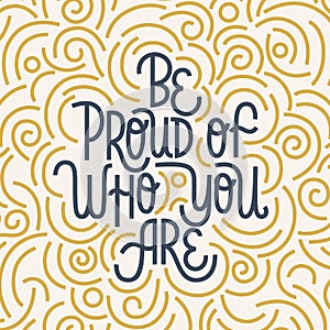 Be proud of who you are. Iinspirational hand drawn lettering quote. Blue and yellow texture. Motivational phrase. T