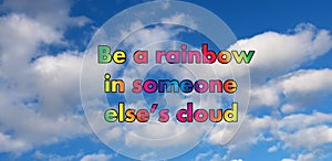 Be a rainbow in someones cloud