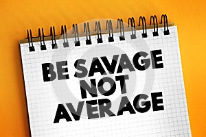 Be Savage Not Average text on notepad, concept background