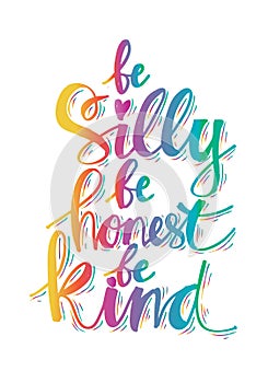 Be silly be honest be kind.