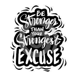 Be stronger than your strongest excuse.  Motivational quote.