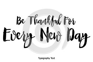 Be Thankful For Every New Day Bold Typography Text Lettering Quote Vector Design