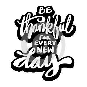 Be Thankful for every new day. Quote typography.