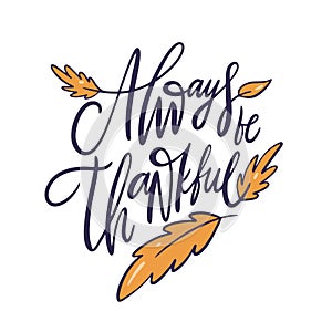 Always be thankful. Holiday autumn lettering phrase. Hand drawn vector illustration.