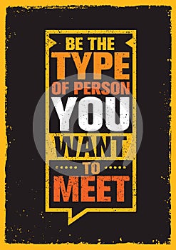 Be The Type Of Person You Want To Meet. Inspiring Creative Motivation Quote. Vector Typography Banner