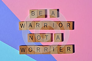 Be a warrior not a worrier