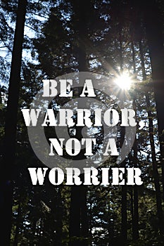 Be a warrior, not a worrier