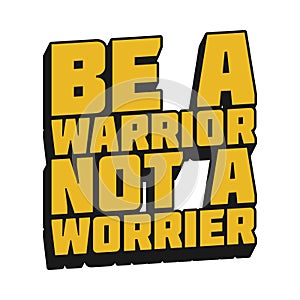 Be a Warrior, Not a Worrier Quote