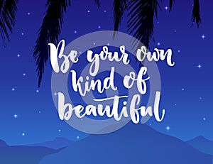 Be your own kind of beautiful. Inspiration quote about beauty and self esteem. Brush typography on night landscape with