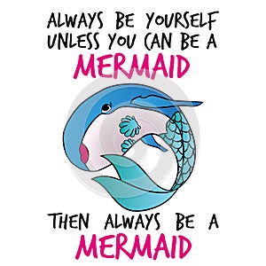 Always be yourself unless you can be a mermaid.
