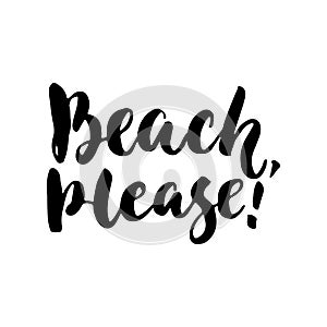 Beach, please - hand drawn lettering quote on the white background. Fun brush ink inscription for photo