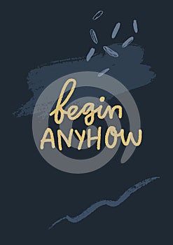 Begin anyhow. Inspirational quote poster, vector hand lettering design for prints, cards and social media