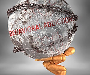 Behavioral addictions and hardship in life - pictured by word Behavioral addictions as a heavy weight on shoulders to symbolize
