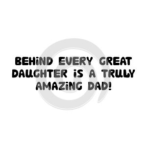 Behind every great daughter is a truly amazing dad. Cute hand drawn bauble lettering. Isolated on white background. Vector stock