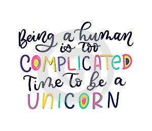 Being a human is too complicated Time to be a unicorn lettering