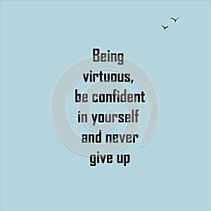 Being virtuous, be confident in yourself and never give up